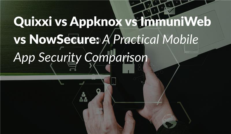 Quixxi vs Appknox vs ImmuniWeb vs NowSecure: A Practical Mobile App Security Comparison